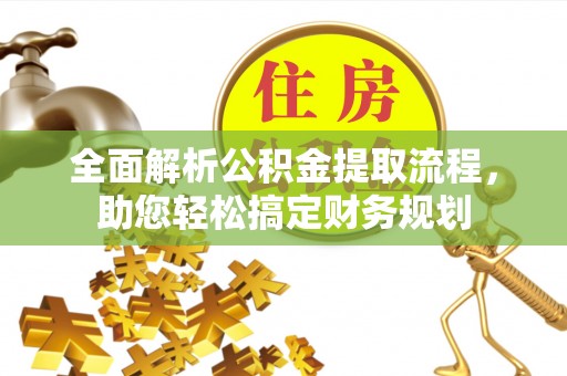 琅琊全面解析公积金提取流程，助您轻松搞定财务规划