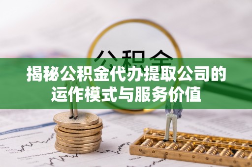 琅琊揭秘公积金代办提取公司的运作模式与服务价值