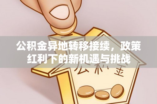 琅琊公积金异地转移接续，政策红利下的新机遇与挑战