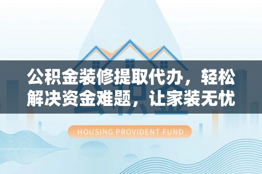 琅琊公积金装修提取代办，轻松解决资金难题，让家装无忧