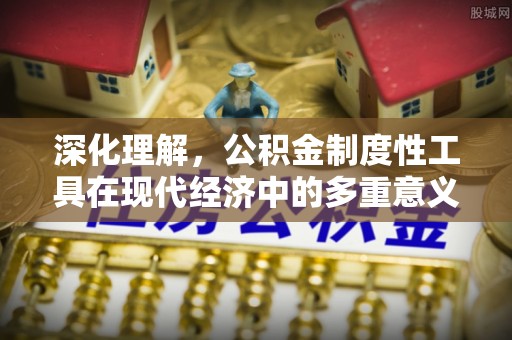琅琊深化理解，公积金制度性工具在现代经济中的多重意义