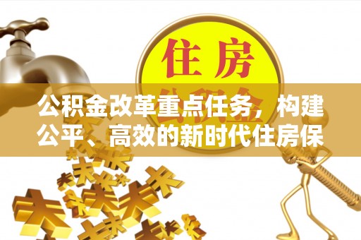 琅琊公积金改革重点任务，构建公平、高效的新时代住房保障体系