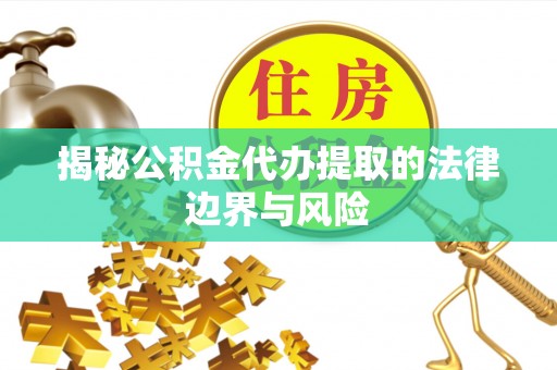 琅琊揭秘公积金代办提取的法律边界与风险