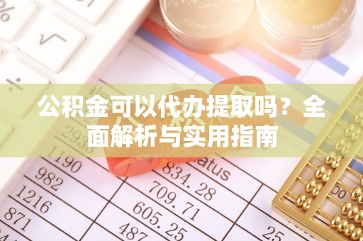 琅琊公积金可以代办提取吗？全面解析与实用指南