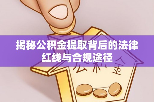 琅琊揭秘公积金提取背后的法律红线与合规途径