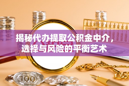 琅琊揭秘代办提取公积金中介，选择与风险的平衡艺术
