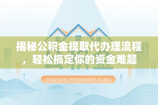 琅琊揭秘公积金提取代办理流程，轻松搞定你的资金难题