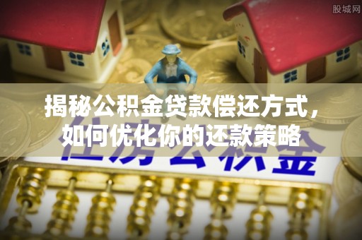 琅琊揭秘公积金贷款偿还方式，如何优化你的还款策略