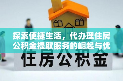 琅琊探索便捷生活，代办理住房公积金提取服务的崛起与优势