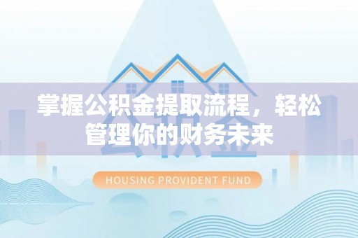 琅琊掌握公积金提取流程，轻松管理你的财务未来