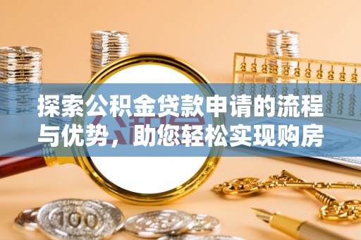 琅琊探索公积金贷款申请的流程与优势，助您轻松实现购房梦想