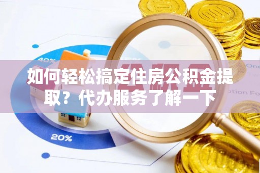琅琊如何轻松搞定住房公积金提取？代办服务了解一下