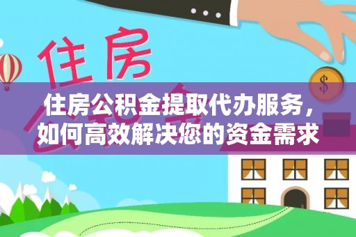 琅琊住房公积金提取代办服务，如何高效解决您的资金需求
