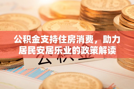 琅琊公积金支持住房消费，助力居民安居乐业的政策解读