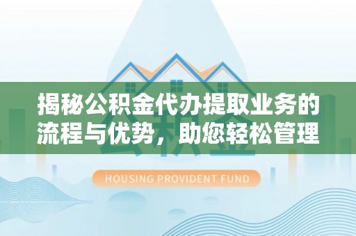 琅琊揭秘公积金代办提取业务的流程与优势，助您轻松管理财务