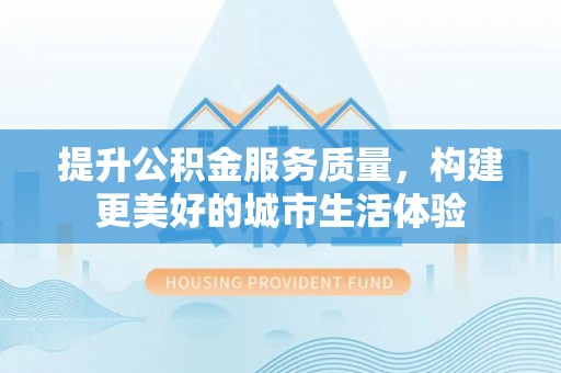 琅琊提升公积金服务质量，构建更美好的城市生活体验
