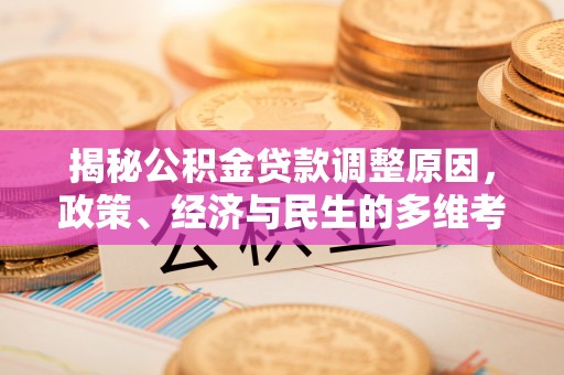 琅琊揭秘公积金贷款调整原因，政策、经济与民生的多维考量