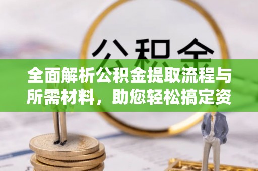 琅琊全面解析公积金提取流程与所需材料，助您轻松搞定资金提取