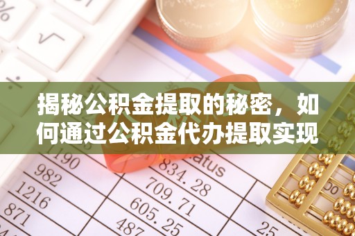 琅琊揭秘公积金提取的秘密，如何通过公积金代办提取实现财务自由