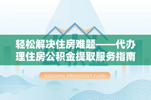 琅琊轻松解决住房难题——代办理住房公积金提取服务指南