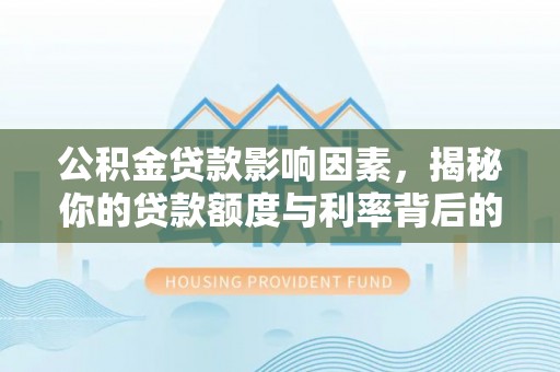 琅琊公积金贷款影响因素，揭秘你的贷款额度与利率背后的秘密