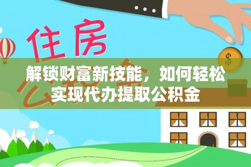 琅琊解锁财富新技能，如何轻松实现代办提取公积金