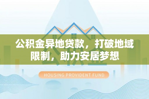 琅琊公积金异地贷款，打破地域限制，助力安居梦想