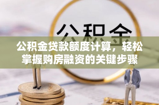 琅琊公积金贷款额度计算，轻松掌握购房融资的关键步骤