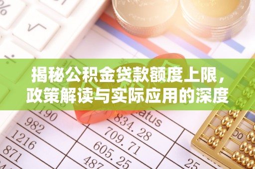 琅琊揭秘公积金贷款额度上限，政策解读与实际应用的深度分析