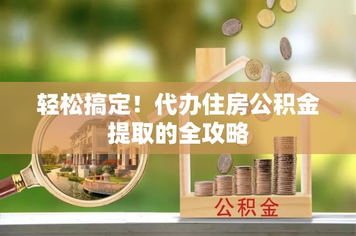 琅琊轻松搞定！代办住房公积金提取的全攻略