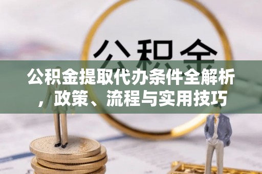 琅琊公积金提取代办条件全解析，政策、流程与实用技巧