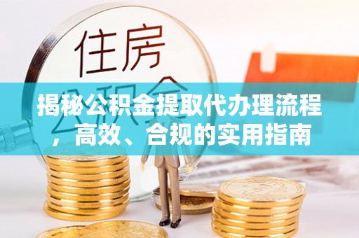 琅琊揭秘公积金提取代办理流程，高效、合规的实用指南