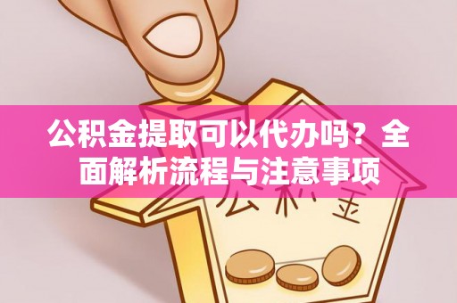 琅琊公积金提取可以代办吗？全面解析流程与注意事项