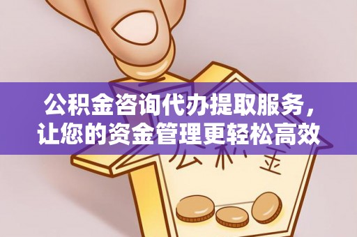 琅琊公积金咨询代办提取服务，让您的资金管理更轻松高效