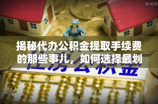 琅琊揭秘代办公积金提取手续费的那些事儿，如何选择最划算的服务？
