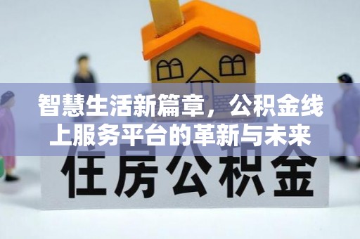 琅琊智慧生活新篇章，公积金线上服务平台的革新与未来