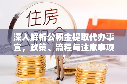 琅琊深入解析公积金提取代办事宜，政策、流程与注意事项全攻略