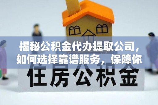 琅琊揭秘公积金代办提取公司，如何选择靠谱服务，保障你的资金安全