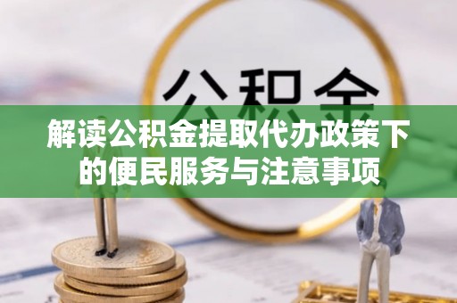 琅琊解读公积金提取代办政策下的便民服务与注意事项