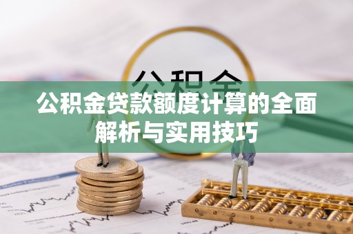 琅琊公积金贷款额度计算的全面解析与实用技巧