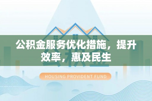 琅琊公积金服务优化措施，提升效率，惠及民生