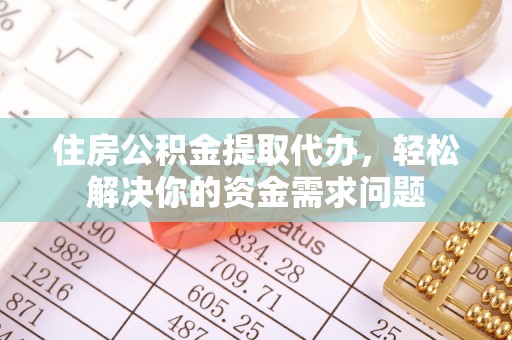 琅琊住房公积金提取代办，轻松解决你的资金需求问题