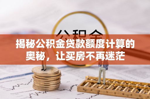 琅琊揭秘公积金贷款额度计算的奥秘，让买房不再迷茫