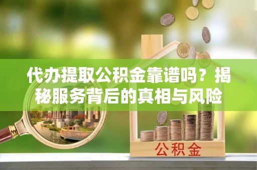 琅琊代办提取公积金靠谱吗？揭秘服务背后的真相与风险