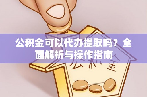 琅琊公积金可以代办提取吗？全面解析与操作指南