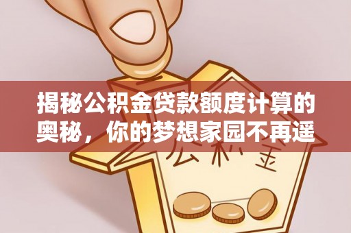 琅琊揭秘公积金贷款额度计算的奥秘，你的梦想家园不再遥不可及