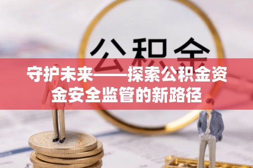 琅琊守护未来——探索公积金资金安全监管的新路径