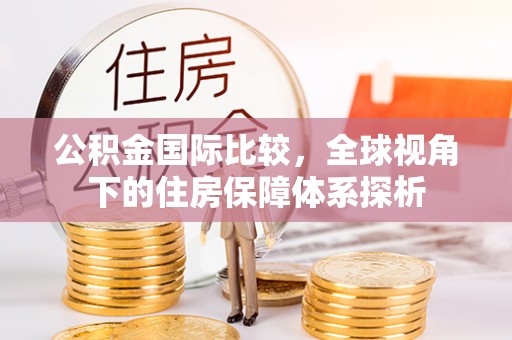 琅琊公积金国际比较，全球视角下的住房保障体系探析