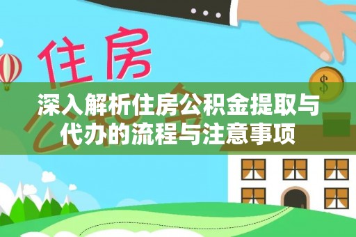 琅琊深入解析住房公积金提取与代办的流程与注意事项