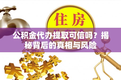 琅琊公积金代办提取可信吗？揭秘背后的真相与风险